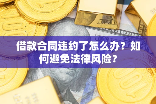 武汉借款合同违约了怎么办?如何避免法律风险? 武汉借款合同违约了怎么办?如何避免法律风险?