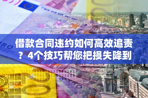 武汉借款合同违约如何高效追责？4个技巧帮您把损失降到最低！